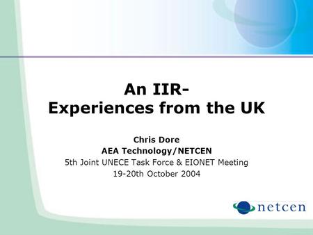 An IIR- Experiences from the UK Chris Dore AEA Technology/NETCEN 5th Joint UNECE Task Force & EIONET Meeting 19-20th October 2004.