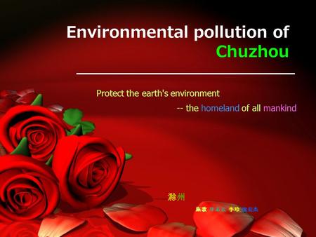 Environmental pollution of Chuzhou Protect the earth's environment -- the homeland of all mankind —— 滁州 施歌 毕志云 李玲 沈宏杰.
