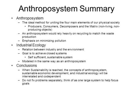 Anthroposystem Summary Anthroposystem –The ideal method for uniting the four main elements of our physical society Producers, Consumers, Decomposers and.
