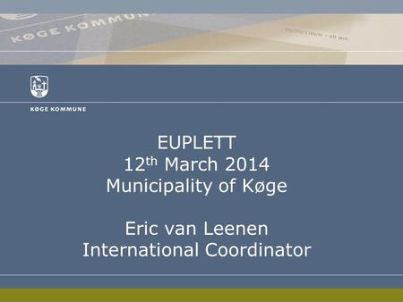 EUPLETT 12 th March 2014 Municipality of Køge Eric van Leenen International Coordinator.