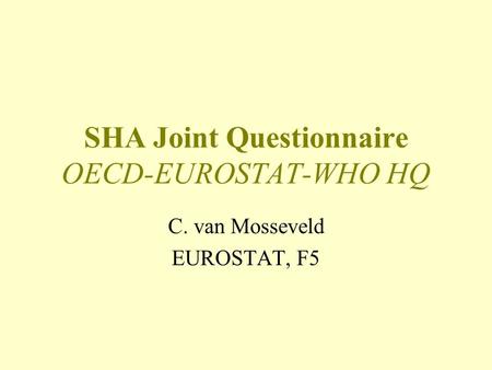 SHA Joint Questionnaire OECD-EUROSTAT-WHO HQ C. van Mosseveld EUROSTAT, F5.
