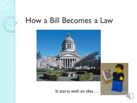 How a Bill Becomes a Law It starts with an idea...