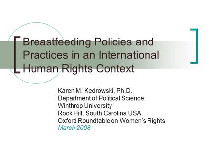 Breastfeeding Policies and Practices in an International Human Rights Context Karen M. Kedrowski, Ph.D. Department of Political Science Winthrop University.