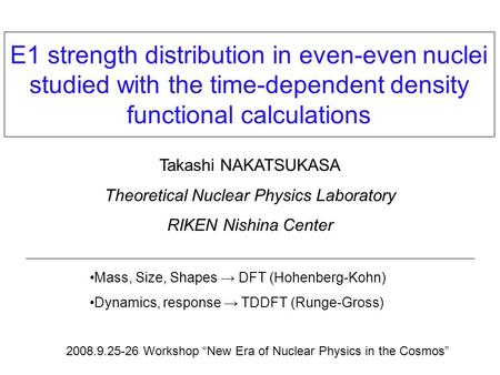 E1 strength distribution in even-even nuclei studied with the time-dependent density functional calculations Takashi NAKATSUKASA Theoretical Nuclear Physics.