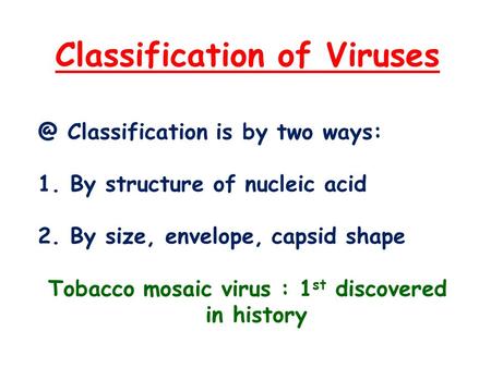 Classification of Classification is by two ways: 1. By structure of nucleic acid 2. By size, envelope, capsid shape Tobacco mosaic virus : 1.