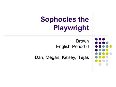 Sophocles the Playwright Brown English Period 6 Dan, Megan, Kelsey, Tejas.