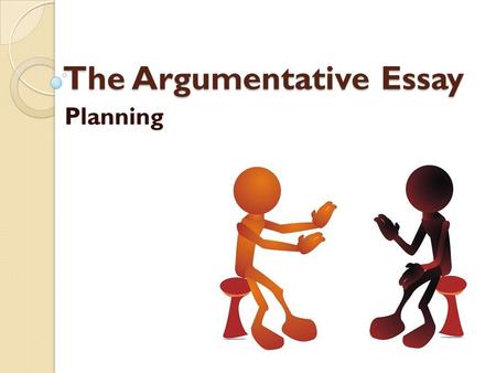 The Argumentative Essay Planning. Planning your argumentative essay… You will need to ◦ Brainstorm ◦ Outline ◦ Draft ◦ Revise ◦ Edit ◦ Final copy.