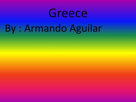 Greece By : Armando Aguilar. Population is 11,2833,293 Popular Music : Socrates Drunk The cum.