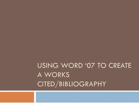USING WORD ‘07 TO CREATE A WORKS CITED/BIBLIOGRAPHY.