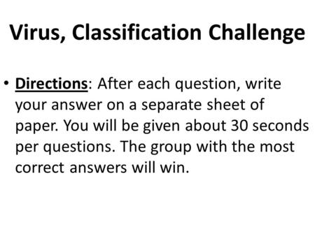 Virus, Classification Challenge Directions: After each question, write your answer on a separate sheet of paper. You will be given about 30 seconds per.