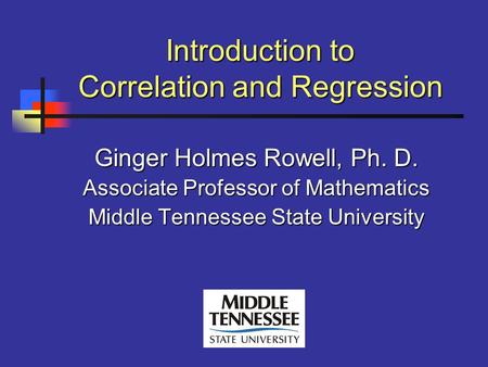 Introduction to Correlation and Regression Introduction to Correlation and Regression Ginger Holmes Rowell, Ph. D. Associate Professor of Mathematics.