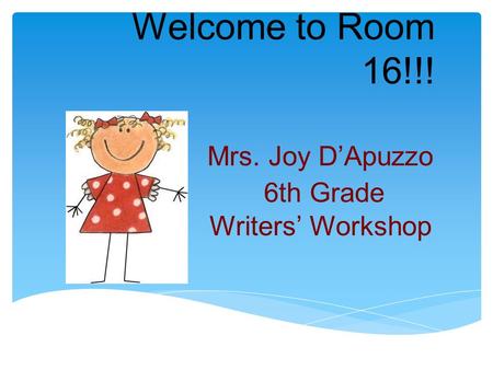 Welcome to Room 16!!! Mrs. Joy D’Apuzzo 6th Grade Writers’ Workshop.
