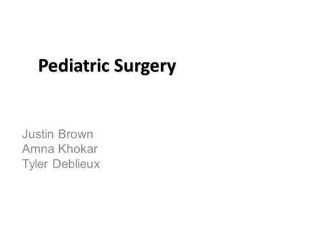 Pediatric Surgery Justin Brown Amna Khokar Tyler Deblieux.