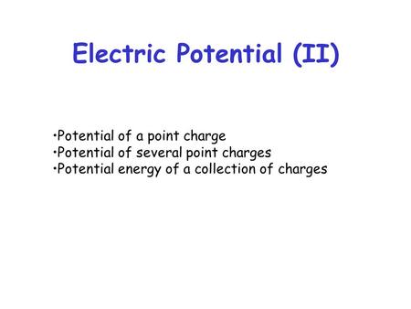 Electric Potential (II) Potential of a point charge Potential of several point charges Potential energy of a collection of charges.