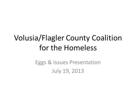 Volusia/Flagler County Coalition for the Homeless Eggs & Issues Presentation July 19, 2013.