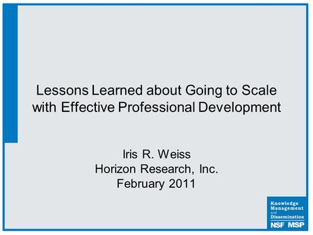 Lessons Learned about Going to Scale with Effective Professional Development Iris R. Weiss Horizon Research, Inc. February 2011.