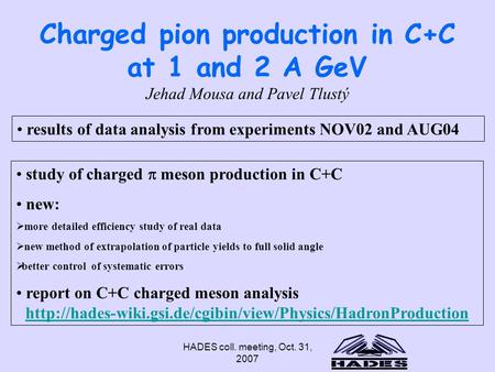 HADES coll. meeting, Oct. 31, 2007 Charged pion production in C+C at 1 and 2 A GeV results of data analysis from experiments NOV02 and AUG04 Jehad Mousa.