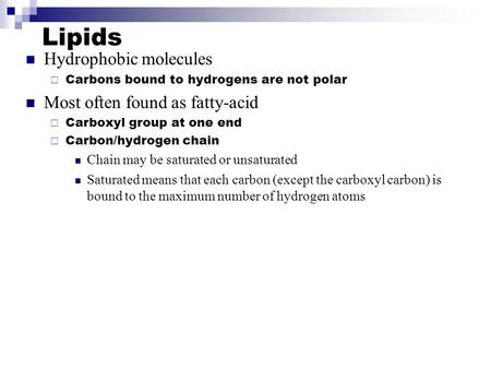Lipids Hydrophobic molecules  Carbons bound to hydrogens are not polar Most often found as fatty-acid  Carboxyl group at one end  Carbon/hydrogen chain.