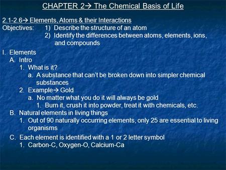 CHAPTER 2  The Chemical Basis of Life 2.1-2.6  Elements, Atoms & their Interactions Objectives:1) Describe the structure of an atom 2) Identify the differences.