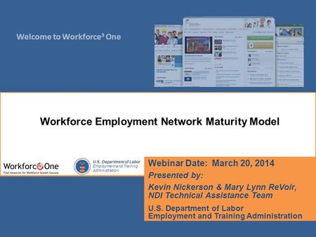 Welcome to Workforce 3 One U.S. Department of Labor Employment and Training Administration Webinar Date: March 20, 2014 Presented by: Kevin Nickerson &