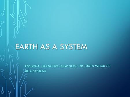 Essential Question: How does the Earth work to be a system?