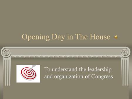 Opening Day in The House To understand the leadership and organization of Congress.