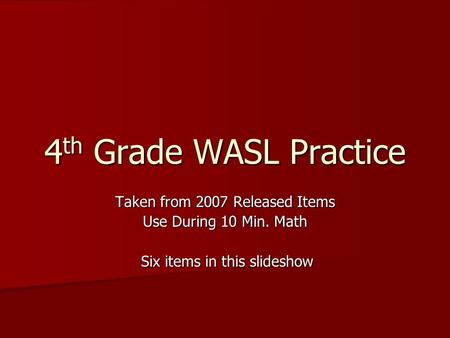 4 th Grade WASL Practice Taken from 2007 Released Items Use During 10 Min. Math Six items in this slideshow Six items in this slideshow.