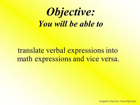 Objective: You will be able to translate verbal expressions into math expressions and vice versa. Designed by Skip Tyler, Varina High School.