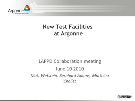 New Test Facilities at Argonne LAPPD Collaboration meeting June 10 2010 Matt Wetstein, Bernhard Adams, Matthieu Chollet.