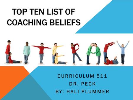 TOP TEN LIST OF COACHING BELIEFS CURRICULUM 511 DR. PECK BY: HALI PLUMMER.