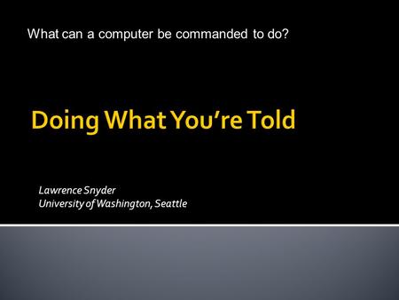 Lawrence Snyder University of Washington, Seattle © Lawrence Snyder 2004 What can a computer be commanded to do?