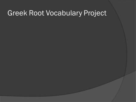 Greek Root Vocabulary Project. Description of Project  Each student will be assigned a Greek root word. Students are to find the meaning(s) of the root.