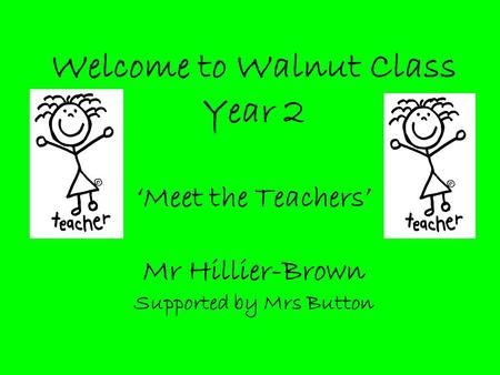 Welcome to Walnut Class Year 2 ‘Meet the Teachers’ Mr Hillier-Brown Supported by Mrs Button.