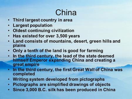 China Third largest country in area Largest population Oldest continuing civilization Has existed for over 3,500 years Land consists of mountains, desert,