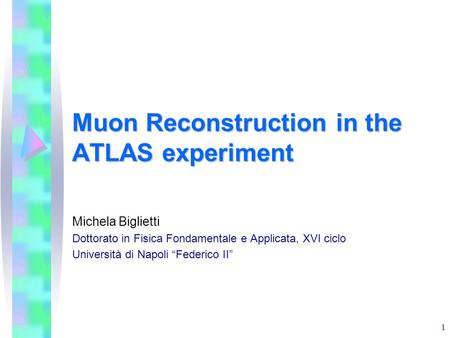 1 Muon Reconstruction in the ATLAS experiment Michela Biglietti Dottorato in Fisica Fondamentale e Applicata, XVI ciclo Università di Napoli “Federico.