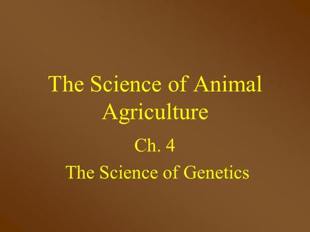The Science of Animal Agriculture Ch. 4 The Science of Genetics.