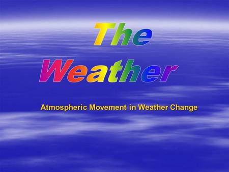 Atmospheric Movement in Weather Change. Weather  The short-term (a few hours or days) condition of the atmosphere at a given location. Water and air.