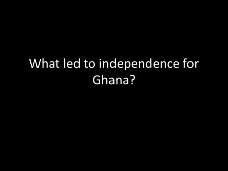 What led to independence for Ghana?. Article I of the United Nations Charter (1945) asserted the principle of “equal rights and self-determination of.