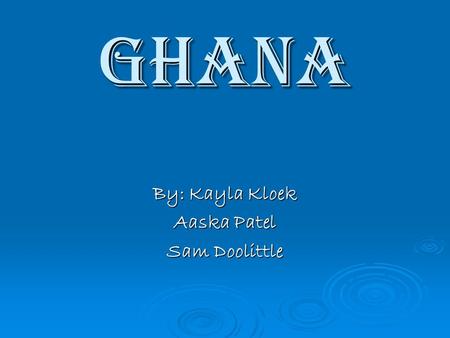 Ghana By: Kayla Kloek Aaska Patel Sam Doolittle. Geography  Lies 400 miles north west of modern Ghana.  It lay between the Niger and the Gambia Rivers.