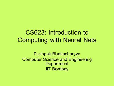 CS623: Introduction to Computing with Neural Nets Pushpak Bhattacharyya Computer Science and Engineering Department IIT Bombay.
