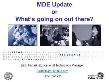 MDE Update or What’s going on out there? Barb Fardell, Educational Technology Manager 517-335-1291.