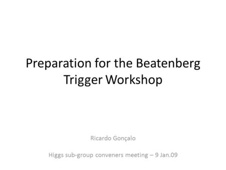 Preparation for the Beatenberg Trigger Workshop Ricardo Gonçalo Higgs sub-group conveners meeting – 9 Jan.09.
