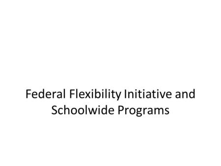 Federal Flexibility Initiative and Schoolwide Programs.