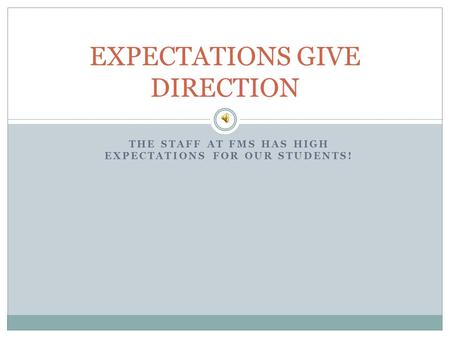 THE STAFF AT FMS HAS HIGH EXPECTATIONS FOR OUR STUDENTS! EXPECTATIONS GIVE DIRECTION.