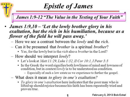 Epistle of James February 3, 2013 Bob Eckel 1 James 1:9-12 “The Value in the Testing of Your Faith” James 1:9,10 – ‘Let the lowly brother glory in his.