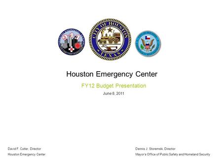 Houston Emergency Center FY12 Budget Presentation June 8, 2011 Dennis J. Storemski, Director Mayor’s Office of Public Safety and Homeland Security David.