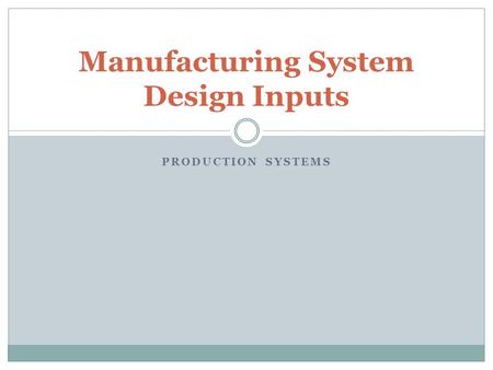 PRODUCTION SYSTEMS Manufacturing System Design Inputs.