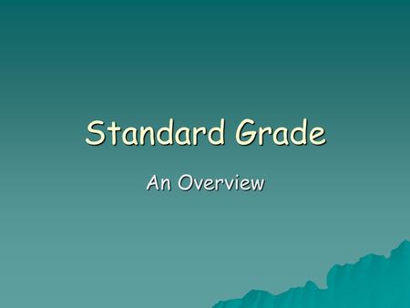 Standard Grade An Overview. The Course  Duration  Elements  What you will study  Outcomes  Your input.