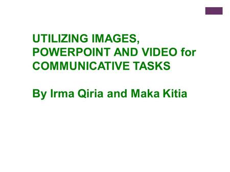 UTILIZING IMAGES, POWERPOINT AND VIDEO for COMMUNICATIVE TASKS By Irma Qiria and Maka Kitia.