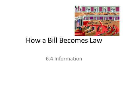 How a Bill Becomes Law 6.4 Information. Understanding the Legislative Process, p. 58 Read chapter 6.4 and study the chart on p. 201. Complete as much.